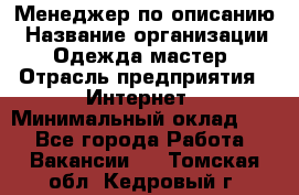 Менеджер по описанию › Название организации ­ Одежда мастер › Отрасль предприятия ­ Интернет › Минимальный оклад ­ 1 - Все города Работа » Вакансии   . Томская обл.,Кедровый г.